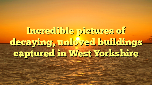 Incredible pictures of decaying, unloved buildings captured in West Yorkshire  